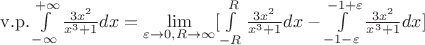 $\[{\rm{v}}{\rm{.p}}{\rm{.}}\int\limits_{ - \infty }^{ + \infty } {\frac{{3{x^2}}}{{{x^3} + 1}}dx}  = \mathop {\lim }\limits_{\varepsilon  \to 0,R \to \infty } [\int\limits_{ - R}^R {\frac{{3{x^2}}}{{{x^3} + 1}}dx}  - \int\limits_{ - 1 - \varepsilon }^{ - 1 + \varepsilon } {\frac{{3{x^2}}}{{{x^3} + 1}}dx} ]\]$