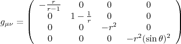 $ g_{\mu \nu} = \left( {\begin{array}{cccc}
-\frac{r}{r-1}  &  0 &   0 & 0   \\
0  &  1 - \frac{1}{r}  &   0  & 0    \\
0  &  0  &  -r^2  & 0   \\
0 &  0  &  0  &  -r^2(\sin\theta)^2     \\
 \end{array} }\right)  $