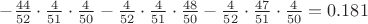 $-\frac{44}{52}\cdot\frac{4}{51}\cdot\frac{4}{50}-\frac{4}{52}\cdot\frac{4}{51}\cdot\frac{48}{50}-\frac{4}{52}\cdot\frac{47}{51}\cdot\frac{4}{50}=0.181$