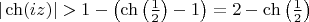 $|\ch(iz)|>1-\left(\ch\left(\frac{1}{2}\right)-1\right)=2-\ch\left(\frac{1}{2}\right)$