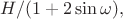 $H/(1+2\sin\omega),$