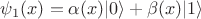 $\psi_{1}(x) = \alpha(x)\vert 0 \rangle + \beta(x) \vert 1\rangle$
