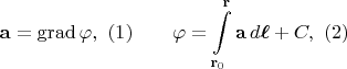 $$\mathbf{a}=\operatorname{grad}\varphi,\,\,(1)\qquad\varphi=\int\limits_{\mathbf{r}_0}^{\mathbf{r}}\mathbf{a}\,d\boldsymbol{\ell}+C,\,\,(2)$$