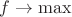 $f \to \max$