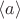 $\langle a\rangle$