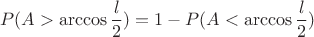 $$P(A>\arccos\frac l2) = 1 - P(A<\arccos\frac l2)$$