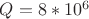 $Q= 8*10^6$