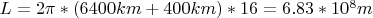 $ L=2 \pi *(6400km+400km)*16=6.83*10^8 m$