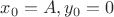 $x_0=A, y_0=0$