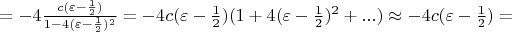 $= - 4\frac{c(\varepsilon - \frac{1}{2})}{1 - 4(\varepsilon - \frac{1}{2})^2} = -4c(\varepsilon - \frac{1}{2})(1 + 4(\varepsilon - \frac{1}{2})^2 + ...) \approx -4c(\varepsilon - \frac{1}{2}) =$