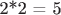 2*2 = 5 2*2 = 5