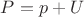 $P=p+U$