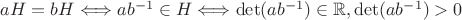 $aH=bH\Longleftrightarrow ab^{-1}\in H \Longleftrightarrow \det (ab^{-1})\in\mathbb R, \det(ab^{-1})>0$