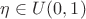 $\eta\in U(0,1)$