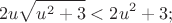 $$2u\sqrt{u^2+3}<2u^2+3;$$ $$2u\sqrt{u^2+3}<2u^2+3;$$
