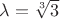$\lambda=\sqrt[3]{3}$