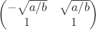 $\begin{pmatrix} -\sqrt{a/b} & \sqrt{a/b} \\ 1 & 1 \end{pmatrix}$