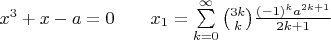 $x^3+x-a=0\qquad\eqno{x}_{1}=\sum\limits_{k=0}^{\infty}\binom{3k}{k}\frac{\left(-1\right)^ka^{2k+1}}{2k+1}$