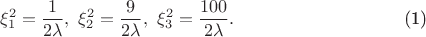 \begin{equation}\xi_1^2=\frac{1}{2\lambda},\ \xi_2^2=\frac{9}{2\lambda},\ \xi_3^2=\frac{100}{2\lambda}.\end{equation}