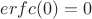 $erfc(0)=0$