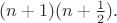 $(n+1)(n+\frac 12).$