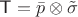 $\textsf T=\bar p\otimes\tilde \sigma$