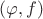 $(\varphi,f)$