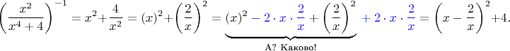 $$\left(\frac{x^2}{x^4+4}\right)^{-1}=x^2+\frac4{x^2}=(x)^2+\left(\frac{2}x\right)^2=
\underbrace{(x)^2{\color{blue}{}-2\cdot x\cdot\frac{2}x}+\left(\frac{2}x\right)^2}_{\text {А? Каково!}}{\color{blue}{}+2\cdot x\cdot\frac{2}x}=\left(x-\frac{2}{x}\right)^2+4.$$