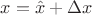 $\[x=\hat{x}+\Delta x\]$