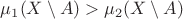 $\mu_{1}(X \setminus A) > \mu_{2}(X \setminus A)$