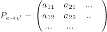 $$P_{e \to e'} = \begin{pmatrix}
 a_{11}&  a_{21}& ...& \\
 a_{12}&  a_{22}& ..& \\
 ...&  ...& 
\end{pmatrix}$$