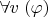 $\forall v\;(\varphi)$