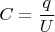 $$C = \frac q U$$