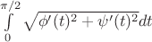 $\int\limits_{0}^{\pi/2} \sqrt{\phi'(t)^2+\psi'(t)^2} dt$