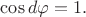 $\cos {d\varphi}=1.$