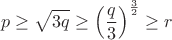 $$p \ge \sqrt{3q} \ge \left (\frac{q}{3}\right)^\frac{3}{2}\ge r$$
