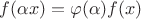 $f(\alpha x) = \varphi(\alpha) f(x)$