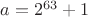 $a=2^{63}+1$