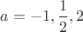 $a=-1, \dfrac{1}{2}, 2$