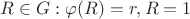 $R \in G : \varphi (R)=r, R=1$