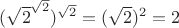 ${({\sqrt{2}^\sqrt{2} }) ^\sqrt{2}} = {(\sqrt{2})^2 } = 2$