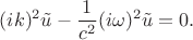 $$(ik)^2\tilde{u}-\dfrac{1}{c^2}(i\omega)^2\tilde{u}=0.$$