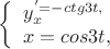 $
\left\{ \begin{array}{l}
y_x^' =  -ctg3t,\\
x=cos3t,
\end{array} \right.
$