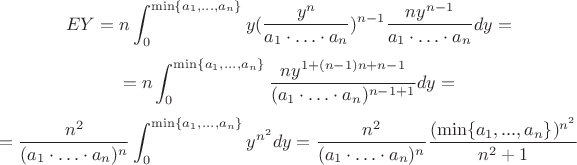 \[
E Y = n \int_0^{\min\{a_1,...,a_n\}} y (\frac{y^n}{a_1 \cdot \ldots \cdot a_n})^{n-1} \frac{n y^{n-1}}{a_1 \cdot \ldots \cdot a_n} dy =
\]
\[
= n \int_0^{\min\{a_1,...,a_n\}} \frac{n y^{1+(n-1)n + n-1}}{(a_1 \cdot \ldots \cdot a_n)^{n-1+1}} dy   =\]
\[
= \frac{n^2}{(a_1 \cdot \ldots \cdot a_n)^{n}} \int_0^{\min\{a_1,...,a_n\}} y^{n^2} dy = \frac{n^2}{(a_1 \cdot \ldots \cdot a_n)^{n}} \frac{(\min\{a_1,...,a_n\})^{n^2}}{n^2 + 1}
\]