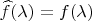 $\widehat f(\lambda)=f(\lambda)$