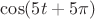$\cos(5t + 5\pi)$