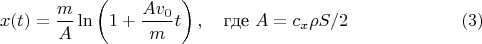 $$x(t)=\frac{m}{A} \ln \left(1+\frac{A v_0}{m} t\right), \quad \text{где } A=c_x \rho S /2 \eqno(3)$$
