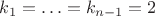 $k_1=\ldots=k_{n-1}=2$