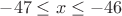 $-47\leq x\leq -46$