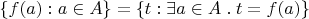$\{f(a) : a\in A\} = \{t : \exists a\in A\mathrel. t = f(a)\}$